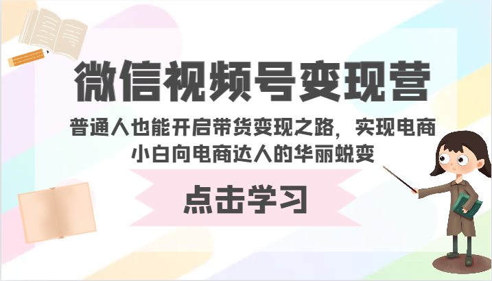 微信视频号变现营-普通人也能开启带货变现之路，实现电商小白向电商达人的华丽蜕变-喃哩哩