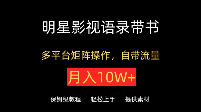 明星影视语录带书，抖音快手小红书视频号多平台矩阵操作，自带流量，月入10W+-喃哩哩