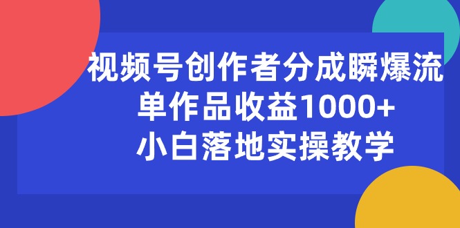 （10854期）视频号创作者分成瞬爆流，单作品收益1000+，小白落地实操教学-喃哩哩
