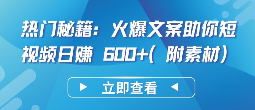 热门秘籍：火爆文案助你短视频日赚 600+(附素材)-喃哩哩
