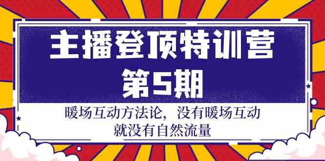 主播登顶特训营第5期：暖场互动方法论 没有暖场互动就没有自然流量（30节）-喃哩哩