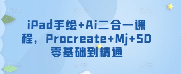 iPad手绘+Ai二合一课程，​Procreate+Mj+SD零基础到精通-喃哩哩