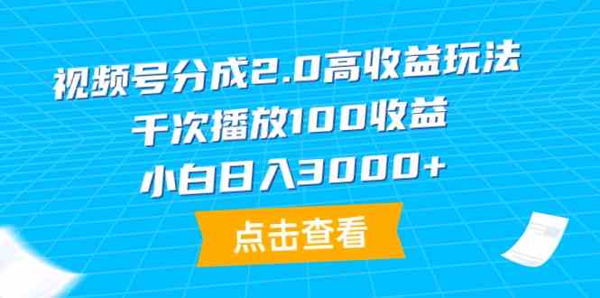 （9716期）视频号分成2.0高收益玩法，千次播放100收益，小白日入3000+-喃哩哩