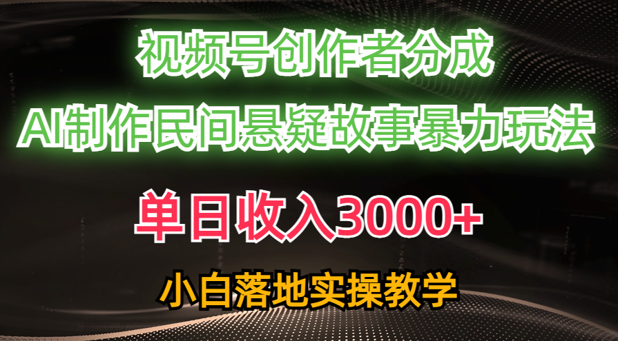 （10853期）单日收入3000+，视频号创作者分成，AI创作民间悬疑故事，条条爆流，小白-喃哩哩