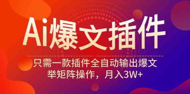 （9725期）Ai爆文插件，只需一款插件全自动输出爆文，举矩阵操作，月入3W+-喃哩哩