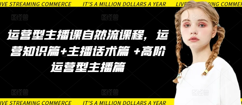 运营型主播课自然流课程，运营知识篇+主播话术篇 +高阶运营型主播篇-喃哩哩