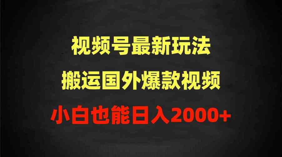 （9796期）2024视频号最新玩法，搬运国外爆款视频，100%过原创，小白也能日入2000+-喃哩哩