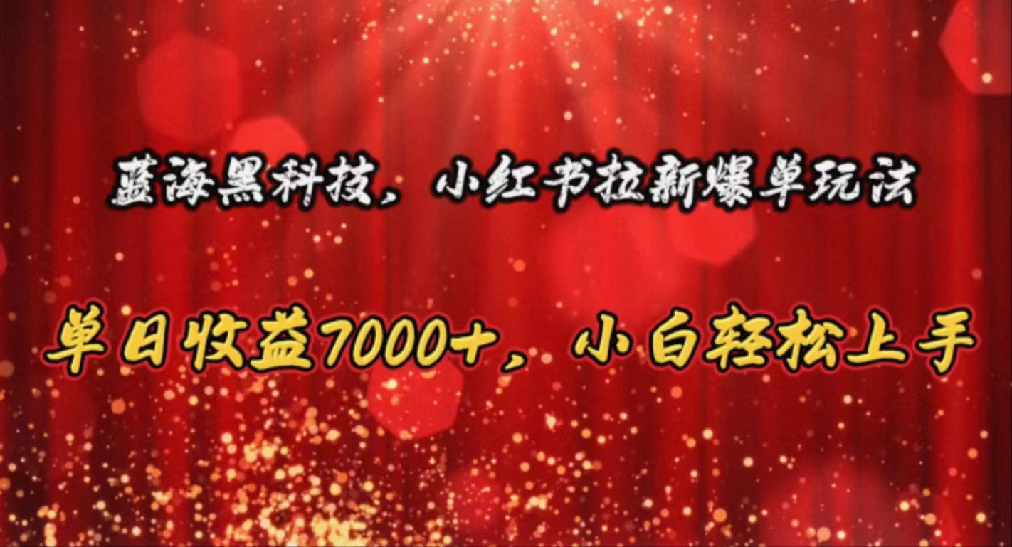 （10860期）蓝海黑科技，小红书拉新爆单玩法，单日收益7000+，小白轻松上手-喃哩哩