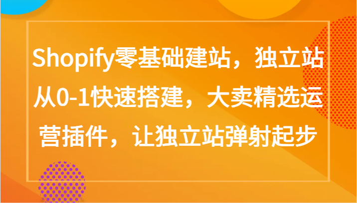 Shopify零基础建站，独立站从0-1快速搭建，大卖精选运营插件，让独立站弹射起步-喃哩哩