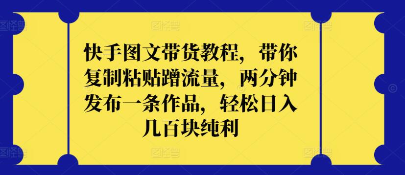 快手图文带货教程，带你复制粘贴蹭流量，两分钟发布一条作品，轻松日入几百块纯利-喃哩哩