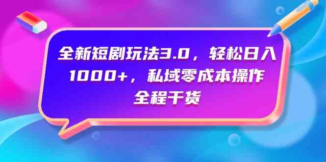 （9794期）全新短剧玩法3.0，轻松日入1000+，私域零成本操作，全程干货-喃哩哩
