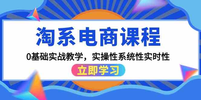 淘系电商课程，0基础实战教学，实操性系统性实时性（15节课）-喃哩哩