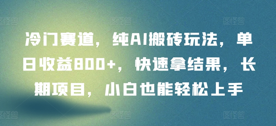 冷门赛道，纯AI搬砖玩法，单日收益800+，快速拿结果，长期项目，小白也能轻松上手-喃哩哩