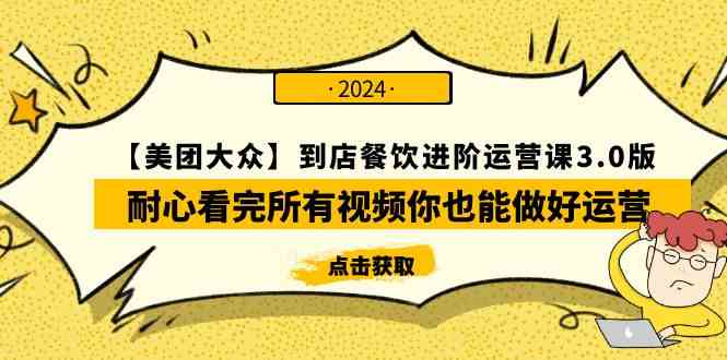 （9723期）【美团-大众】到店餐饮 进阶运营课3.0版，耐心看完所有视频你也能做好运营-喃哩哩