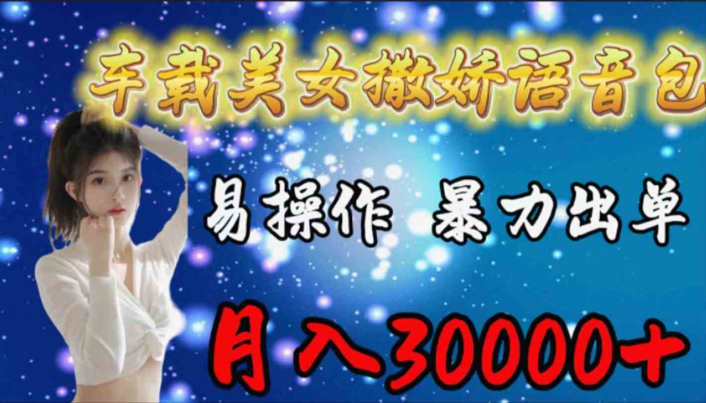 （9710期）车载女生撒娇语音包，易操作，暴力出单，月入30000+-喃哩哩