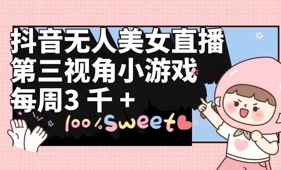（9796期）抖音无人美女直播，第三视角小游戏，每周收益3000+-喃哩哩