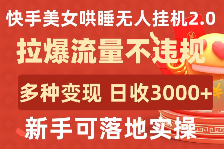 快手美女哄睡无人挂机2.0.拉爆流量不违规，多种变现途径，日收3000+，新手可落地实操-喃哩哩