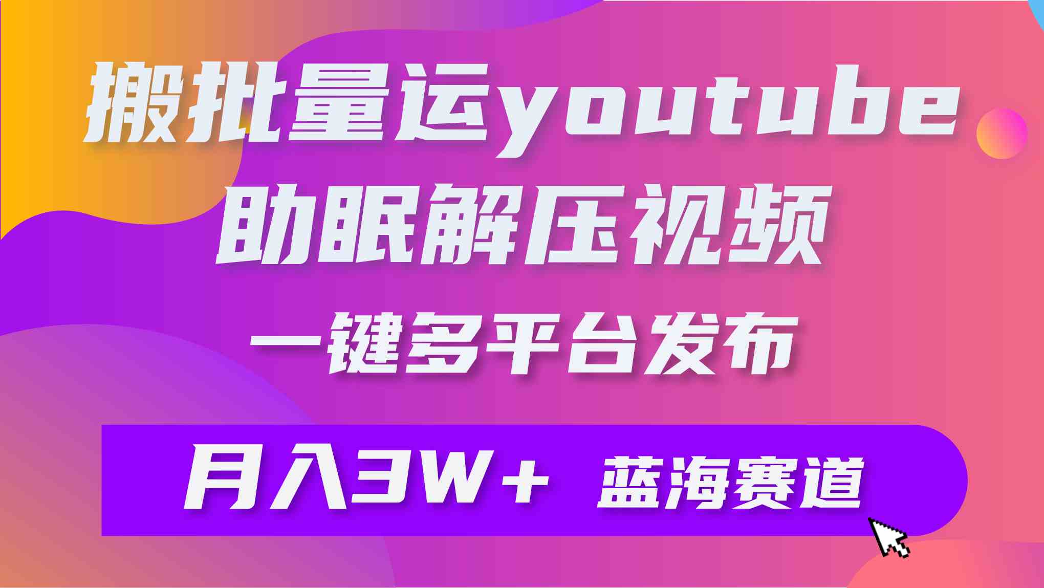 （9727期）批量搬运YouTube解压助眠视频 一键多平台发布 月入2W+-喃哩哩