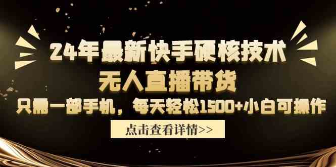 （9779期）24年最新快手硬核技术无人直播带货，只需一部手机 每天轻松1500+小白可操作-喃哩哩