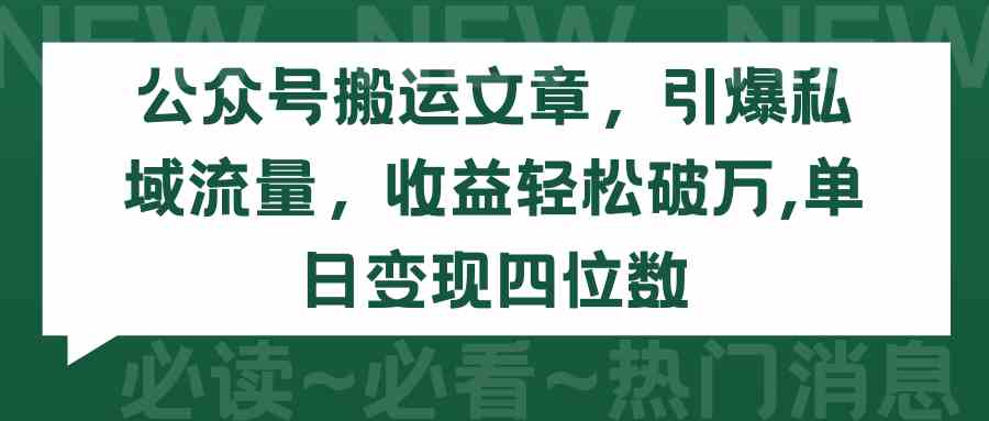 （9795期）公众号搬运文章，引爆私域流量，收益轻松破万，单日变现四位数-喃哩哩