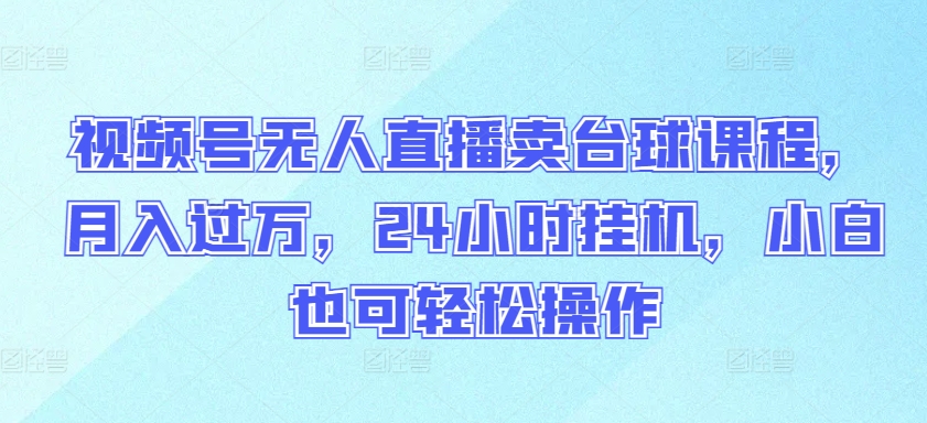 视频号无人直播卖台球课程，月入过万，24小时挂机，小白也可轻松操作-喃哩哩