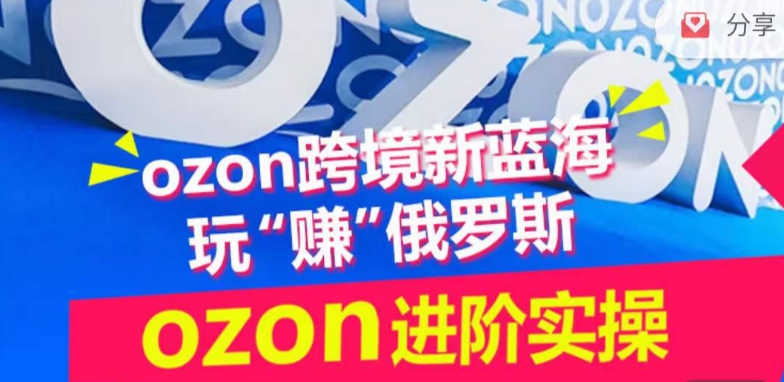 ozon跨境新蓝海玩“赚”俄罗斯，ozon进阶实操训练营-喃哩哩