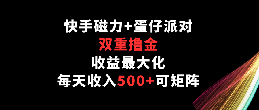 快手磁力+蛋仔派对，双重撸金，收益最大化，每天收入500+，可矩阵-喃哩哩