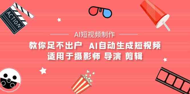 （9722期）【AI短视频制作】教你足不出户  AI自动生成短视频 适用于摄影师 导演 剪辑-喃哩哩