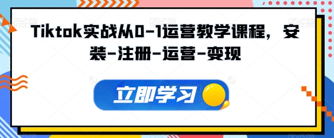 Tiktok实战从0-1运营教学课程，安装-注册-运营-变现-喃哩哩