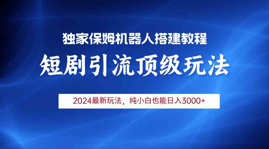 （9780期）2024短剧引流机器人玩法，小白月入3000+-喃哩哩