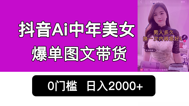 抖音Ai中年美女爆单图文带货，最新玩法，0门槛发图文，日入2000+销量爆炸-喃哩哩