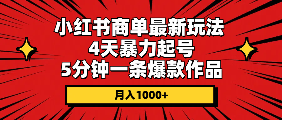 （10779期）小红书商单最新玩法 4天暴力起号 5分钟一条爆款作品 月入1000+-喃哩哩