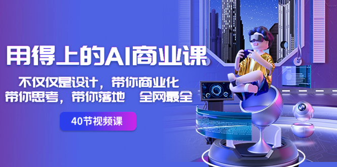 用得上的-AI商业课：不仅仅是设计，带你商业化-带你思考-带你落地-全网最全-喃哩哩
