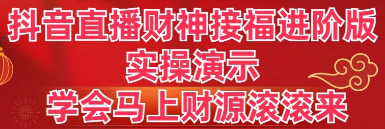 抖音直播财神接福进阶版 实操演示 学会马上财源滚滚来-喃哩哩