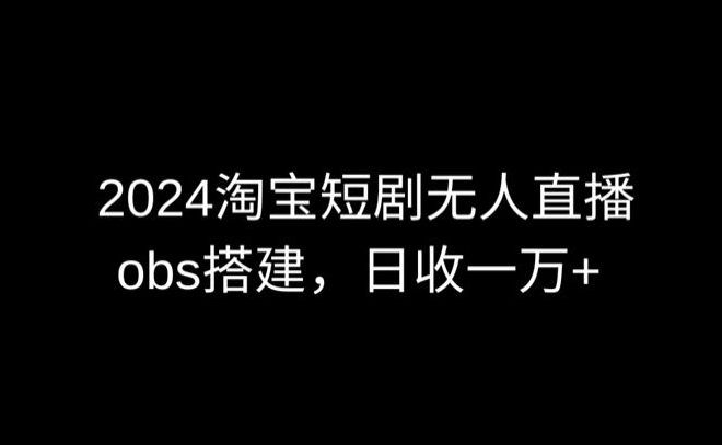 2024最新淘宝短剧无人直播，obs多窗口搭建，日收6000+-喃哩哩
