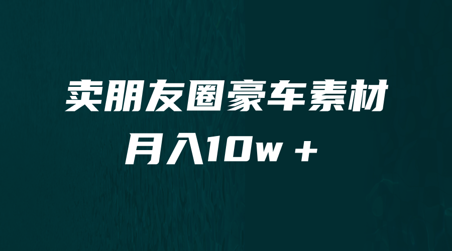 卖朋友圈素材，月入10w＋，小众暴利的赛道，谁做谁赚钱（教程+素材）-喃哩哩