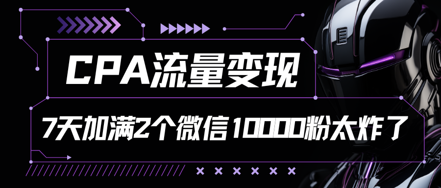 CPA流量变现，7天加满两个微信10000粉-喃哩哩