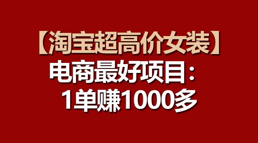 【淘宝超高价女装】电商最好项目：一单赚1000多-喃哩哩