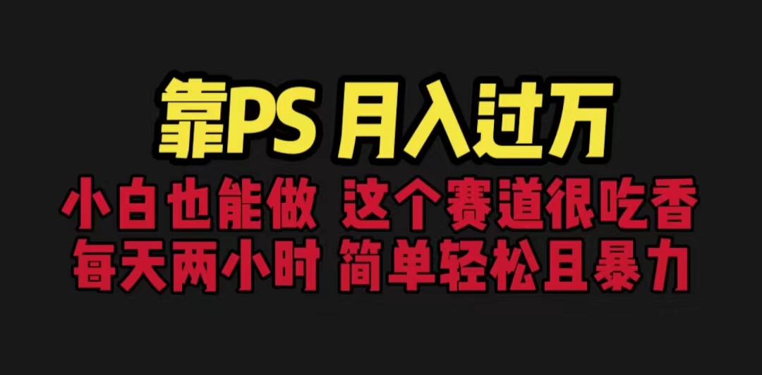 靠PS月入过万 小白做这个赛道很吃香 每天2小时，简单且暴利（教学+170G资料-喃哩哩