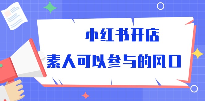 小红书开店，素人可以参与的风口（39节视频课程）-喃哩哩