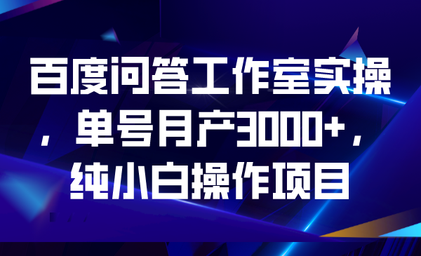 百度问答工作室实操，单号月产3000+，纯小白操作项目-喃哩哩