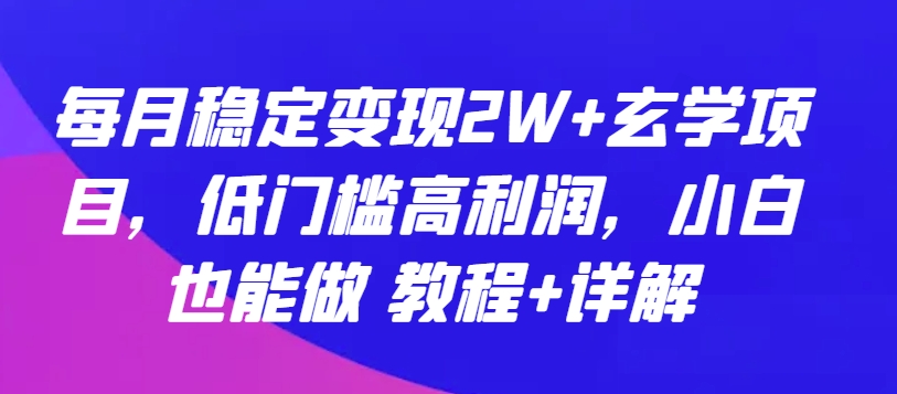每月稳定变现2W+玄学项目，低门槛高利润，小白也能做 教程+详解-喃哩哩
