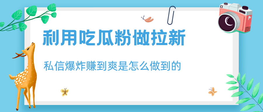 利用吃瓜粉做拉新，私信爆炸日入1000+赚到爽是怎么做到的-喃哩哩