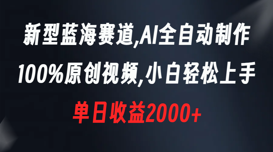 新型蓝海赛道，AI全自动制作，100%原创视频，小白轻松上手，单日收益2000+-喃哩哩