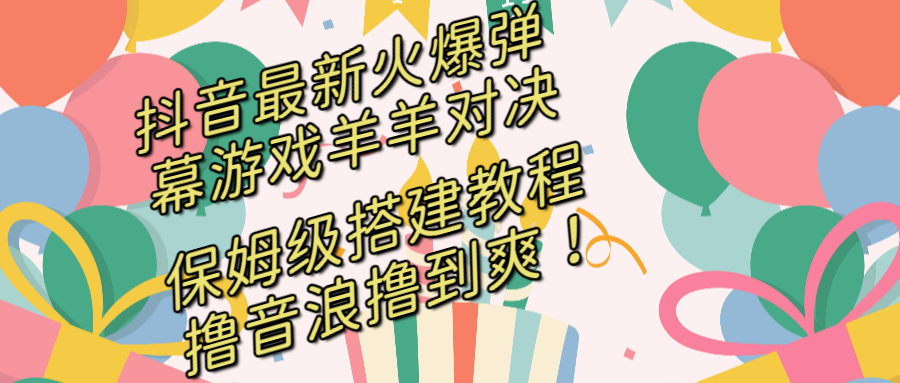 抖音最新火爆弹幕游戏羊羊对决，保姆级搭建开播教程，撸音浪直接撸到爽！-喃哩哩
