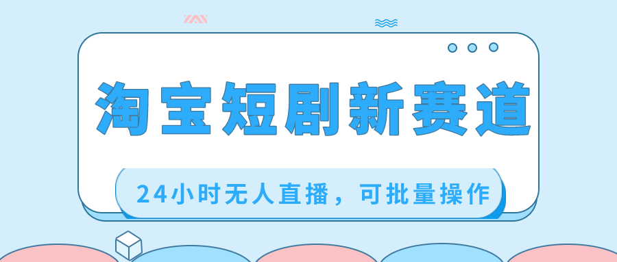 淘宝短剧新赛道，24小时无人直播，可批量操作-喃哩哩