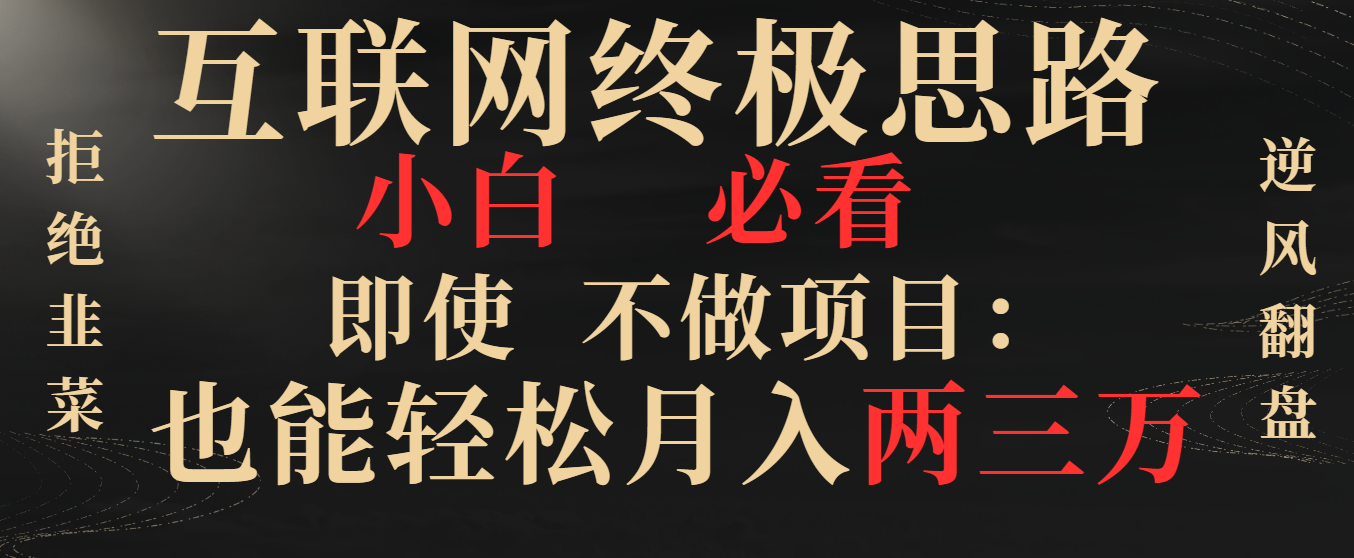 互联网终极思路，小白必看，即使不做项目也能轻松月入两三万，拒绝韭菜… -喃哩哩