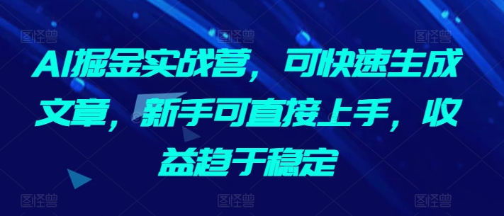 AI掘金实战营，可快速生成文章，新手可直接上手，收益趋于稳定-喃哩哩
