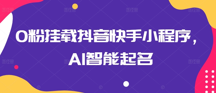 0粉挂载抖音快手小程序，AI智能起名-喃哩哩