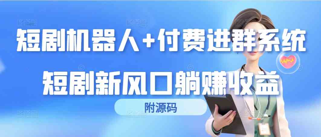 （9468期）短剧机器人+付费进群系统，短剧新风口躺赚收益（附源码）-喃哩哩